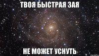 твоя быстрая зая не может уснуть