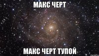 макс черт макс черт тупой