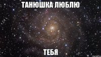 Танюшка люблю Тебя