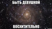 быть девушкой восхитительно