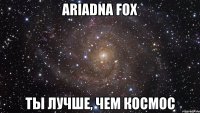 Ariadna Fox ты лучше, чем космос