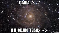 СаШа:-*:-*:-* Я ЛюБлЮ ТеБя:-*:-*:-*