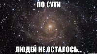 По сути людей не осталось...