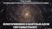 Кристи самая красивая,замечательная,привлекательная,яркая,неотразимая неповторимомила и обоятельна,адски сногсшибательна!!! :*