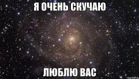 Я очень скучаю Люблю вас