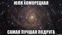 Юля Хоморецкая самая лучшая подруга