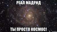 Реал Мадрид Ты просто космос!