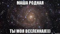 МАША родная ты моя вселенная)))