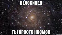 Велосипед Ты просто космос