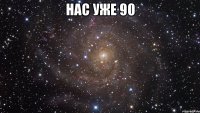 Нас уже 90 