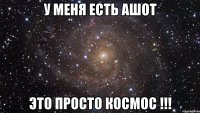 у меня есть Ашот Это просто космос !!!