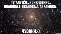 петалудзе.. конюшенко.. иванова.т. иванова.а. абрамова.. чуваки:-)