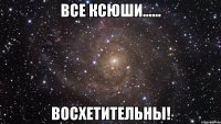 Все Ксюши...... Восхетительны!