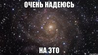 очень надеюсь на это