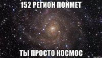 152 регион поймет ты просто космос