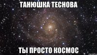 Танюшка Теснова Ты Просто Космос