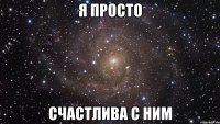 я просто счастлива с ним