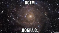 всем добра С: