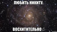 ЛЮбить Никиту. Восхитительно :*