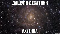 Дашуля Десятник ахуенна