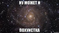 ну может и ПОХУИСТКА