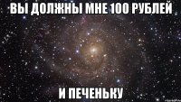 вы должны мне 100 рублей и печеньку