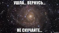 ушла... вернусь... не скучайте...