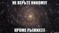 Не верьте никому! Кроме рыжих)))