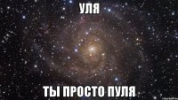 УЛЯ ТЫ ПРОСТО ПУЛЯ