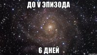 до V эпизода 6 дней