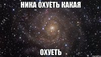 Ника охуеть какая Охуеть