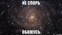 не спорь обижусь