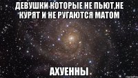 девушки которые не пьют,не курят и не ругаются матом ахуенны