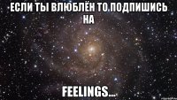 если ты влюблён то подпишись на feelings...