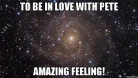 To be in love with pete amazing feeling!