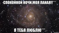 Спокойной ночи,моя ланая!!*** Я тебя люблю***