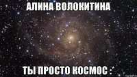 Алина Волокитина Ты просто Космос :*