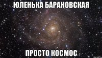 Юленька Барановская просто космос