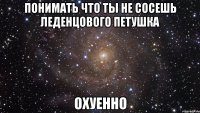 понимать что ты не сосешь леденцового петушка охуенно