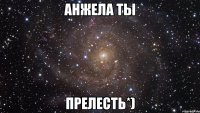 Анжела ты Прелесть*)