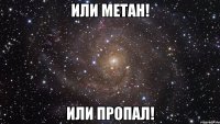 Или метан! или пропал!