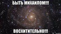 Быть Михаилом!!! Восхитительно!!!