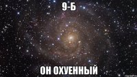 9-Б Он Охуенный