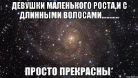 Девушки маленького роста,и с длинными волосами........... Просто прекрасны*