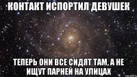 контакт испортил девушек теперь они все сидят там, а не ищут парней на улицах