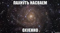 пахнуть насваем охуенно