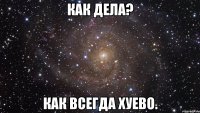 Как дела? Как всегда хуево.