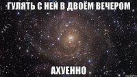 гулять с ней в двоём вечером ахуенно