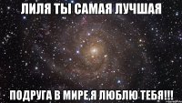 Лиля ты самая лучшая подруга в мире,я люблю тебя!!!