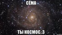 Сёма Ты космос :3